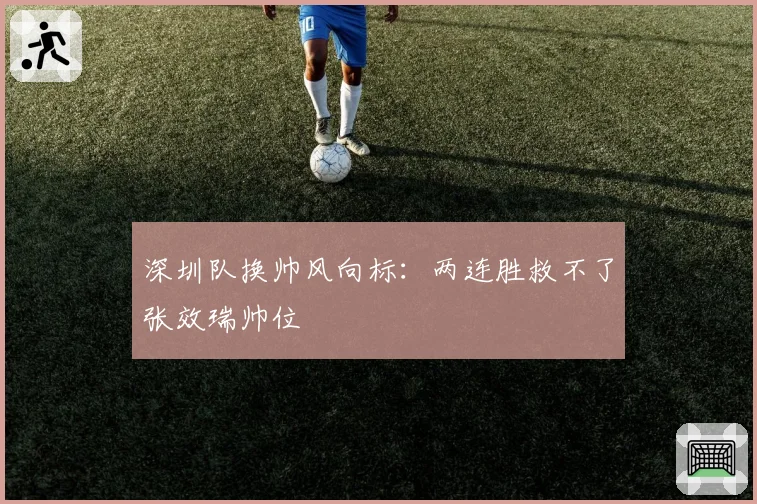 深圳队换帅风向标：两连胜救不了张效瑞帅位