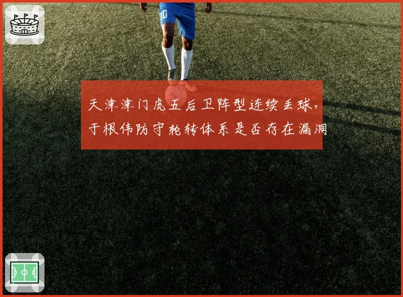 天津津门虎五后卫阵型连续丢球,于根伟防守轮转体系是否存在漏洞?