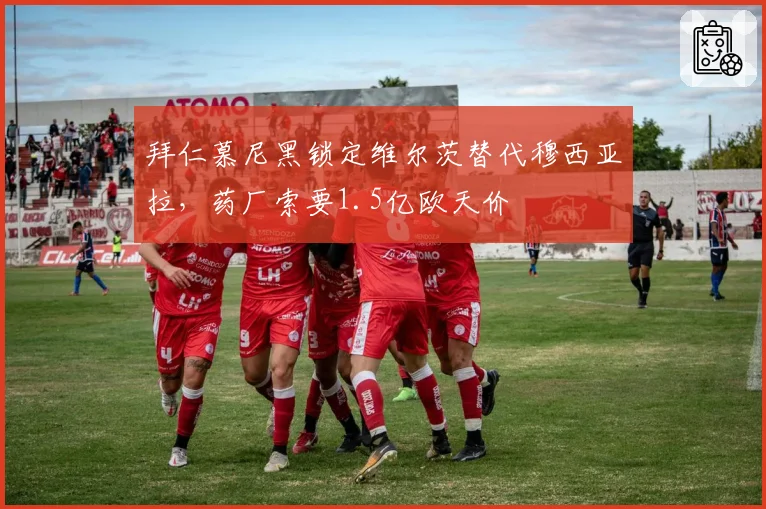 拜仁慕尼黑锁定维尔茨替代穆西亚拉,药厂索要1.5亿欧天价