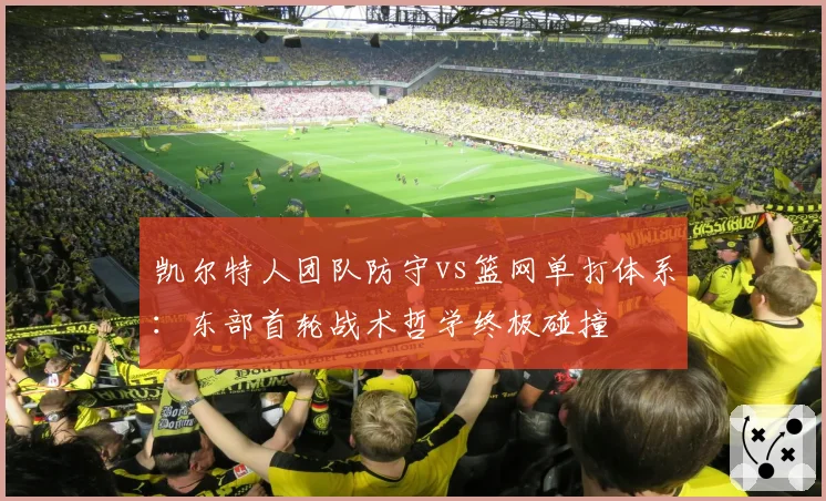 凯尔特人团队防守vs篮网单打体系:东部首轮战术哲学终极碰撞