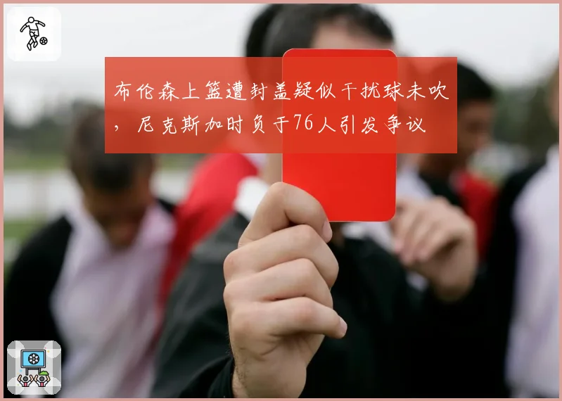 布伦森上篮遭封盖疑似干扰球未吹，尼克斯加时负于76人引发争议